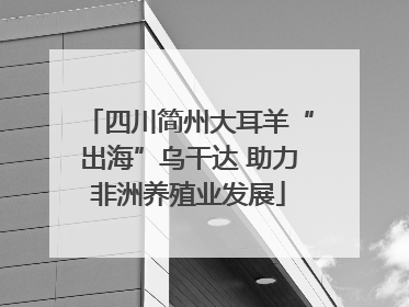 四川简州大耳羊“出海”乌干达 助力非洲养殖业发展