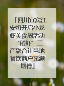 四川宜宾江安将开启小龙虾美食周活动 “稻虾”三产融合让当地餐饮商户充满期待