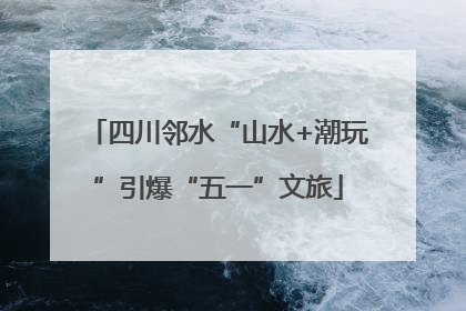 四川邻水“山水+潮玩”引爆“五一”文旅