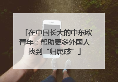 在中国长大的中东欧青年：帮助更多外国人找到“归属感”