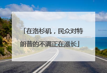 在洛杉矶，民众对特朗普的不满正在滋长