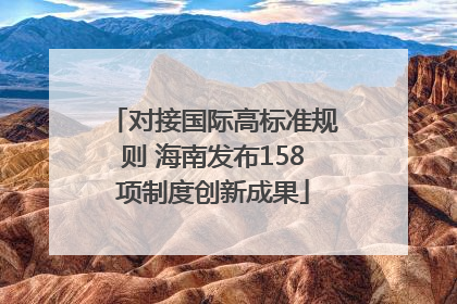 对接国际高标准规则 海南发布158项制度创新成果