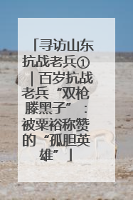 寻访山东抗战老兵①｜百岁抗战老兵“双枪滕黑子”：被粟裕称赞的“孤胆英雄”