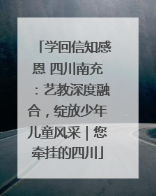 学回信知感恩 四川南充：艺教深度融合，绽放少年儿童风采｜您牵挂的四川