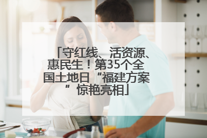 守红线、活资源、惠民生！第35个全国土地日“福建方案”惊艳亮相