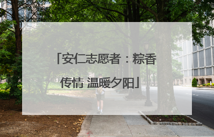 安仁志愿者：粽香传情 温暖夕阳