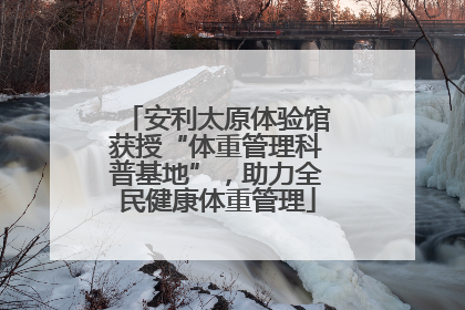 安利太原体验馆获授“体重管理科普基地”，助力全民健康体重管理
