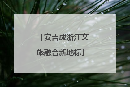 安吉成浙江文旅融合新地标