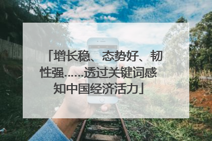 增长稳、态势好、韧性强……透过关键词感知中国经济活力