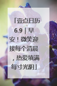 壹点日历6.9｜早安！微笑迎接每个清晨，热爱填满每寸光阴