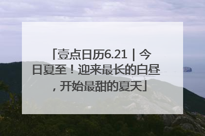 壹点日历6.21｜今日夏至！迎来最长的白昼，开始最甜的夏天