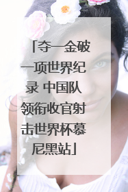夺一金破一项世界纪录 中国队领衔收官射击世界杯慕尼黑站
