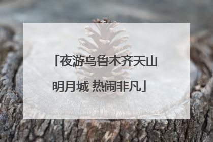 夜游乌鲁木齐天山明月城 热闹非凡