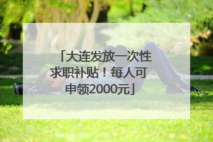 大连发放一次性求职补贴！每人可申领2000元