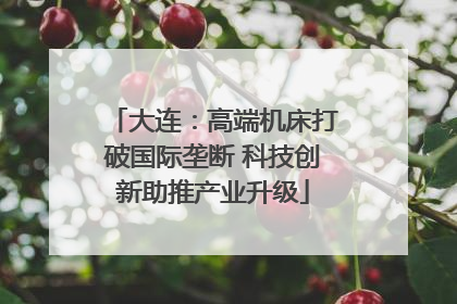 大连：高端机床打破国际垄断 科技创新助推产业升级