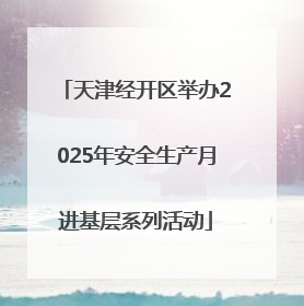 天津经开区举办2025年安全生产月进基层系列活动