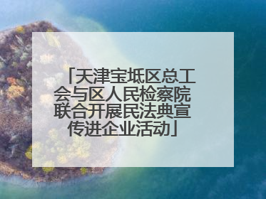 天津宝坻区总工会与区人民检察院联合开展民法典宣传进企业活动