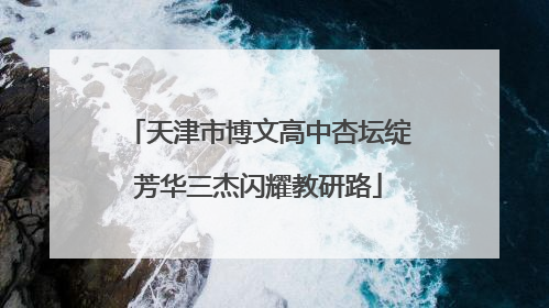 天津市博文高中杏坛绽芳华三杰闪耀教研路
