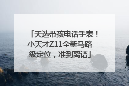 天选带孩电话手表！小天才Z11全新马路级定位，准到离谱