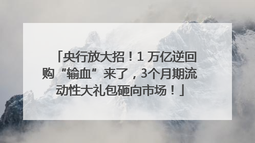央行放大招！1 万亿逆回购“输血”来了，3个月期流动性大礼包砸向市场！