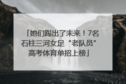 她们踢出了未来！7名石柱三河女足“老队员”高考体育单招上榜