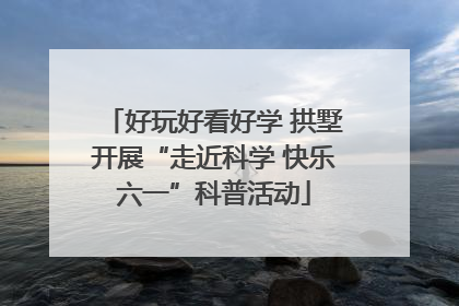 好玩好看好学 拱墅开展“走近科学 快乐六一”科普活动