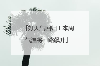 好天气回归！本周气温将一路飙升