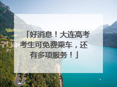 好消息！大连高考考生可免费乘车，还有多项服务！