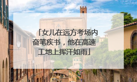 女儿在远方考场内奋笔疾书，他在高速工地上挥汗如雨