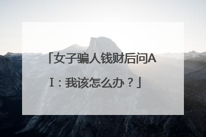 女子骗人钱财后问AI：我该怎么办？