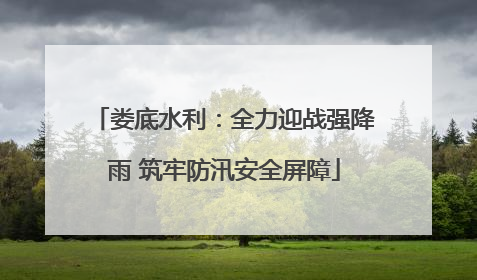 娄底水利：全力迎战强降雨 筑牢防汛安全屏障