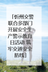 忻州交警联合多部门开展安全生产警示教育日活动 筑牢交通安全防线