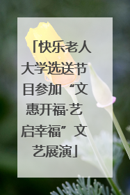 快乐老人大学选送节目参加“文惠开福·艺启幸福”文艺展演