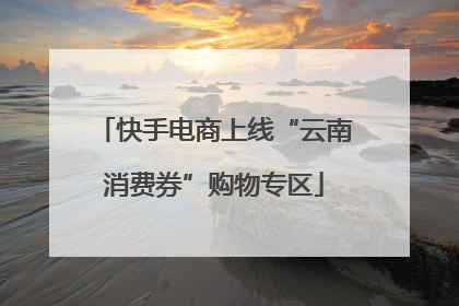 快手电商上线“云南消费券”购物专区