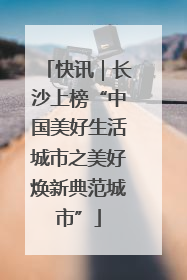 快讯｜长沙上榜“中国美好生活城市之美好焕新典范城市”
