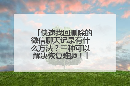 快速找回删除的微信聊天记录有什么方法？三种可以解决恢复难题！