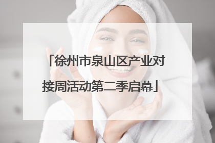 徐州市泉山区产业对接周活动第二季启幕