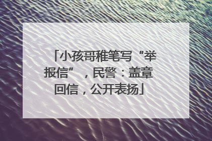小孩哥稚笔写“举报信”，民警：盖章回信，公开表扬