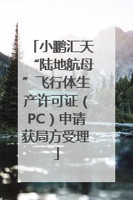 小鹏汇天“陆地航母”飞行体生产许可证（PC）申请获局方受理