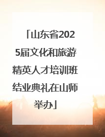山东省2025届文化和旅游精英人才培训班结业典礼在山师举办