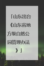 山东出台《山东省地方级自然公园管理办法》