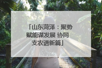 山东菏泽：聚势赋能谋发展 协同支农谱新篇