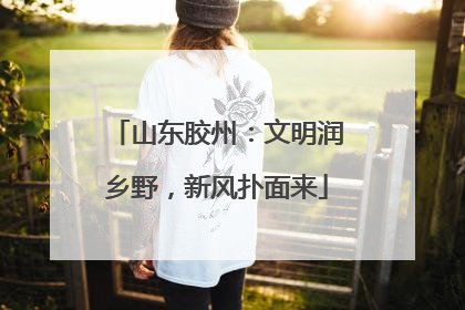 山东胶州：文明润乡野，新风扑面来