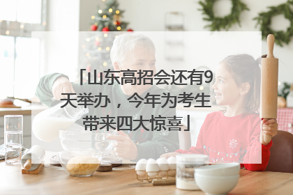 山东高招会还有9天举办，今年为考生带来四大惊喜