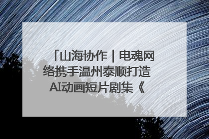 山海协作｜电魂网络携手温州泰顺打造AI动画短片剧集《寻梦泰顺》