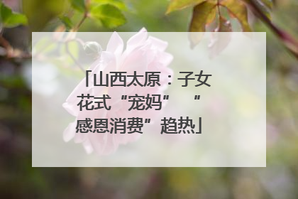 山西太原：子女花式“宠妈” “感恩消费”趋热