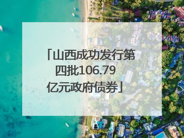 山西成功发行第四批106.79亿元政府债券