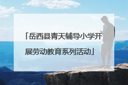 岳西县青天辅导小学开展劳动教育系列活动
