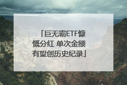 巨无霸ETF慷慨分红 单次金额有望创历史纪录