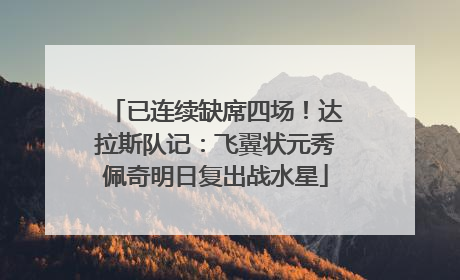 已连续缺席四场！达拉斯队记：飞翼状元秀佩奇明日复出战水星